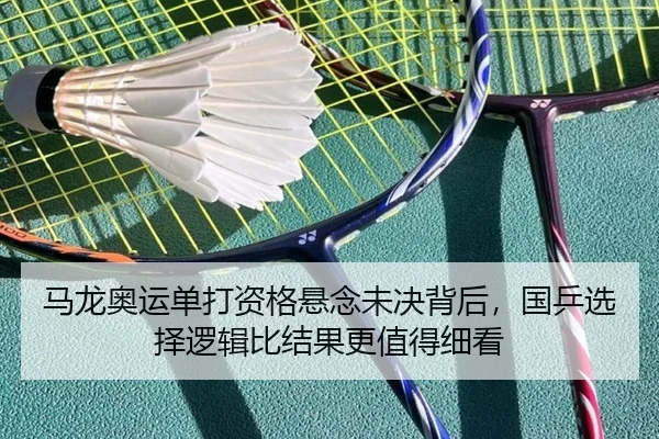 马龙奥运单打资格悬念未决背后，国乒选择逻辑比结果更值得细看