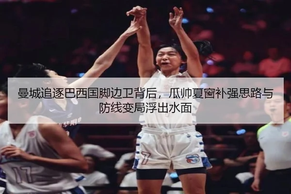 曼城追逐巴西国脚边卫背后，瓜帅夏窗补强思路与防线变局浮出水面