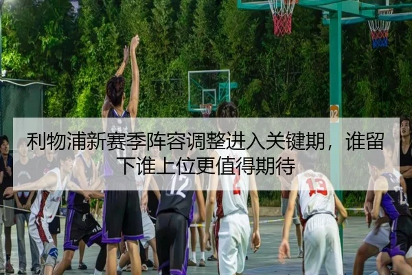 利物浦新赛季阵容调整进入关键期，谁留下谁上位更值得期待